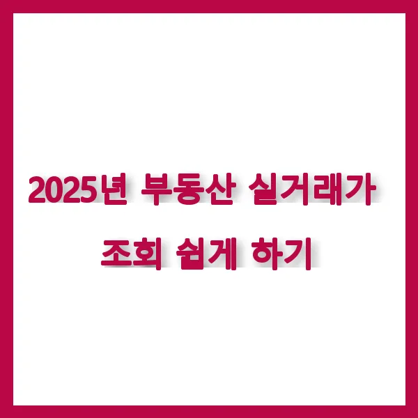 2025년 부동산 실거래가 조회 쉽게 하기