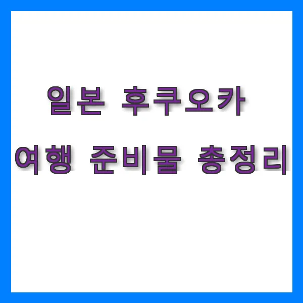 일본 후쿠오카 여행 준비물 총정리