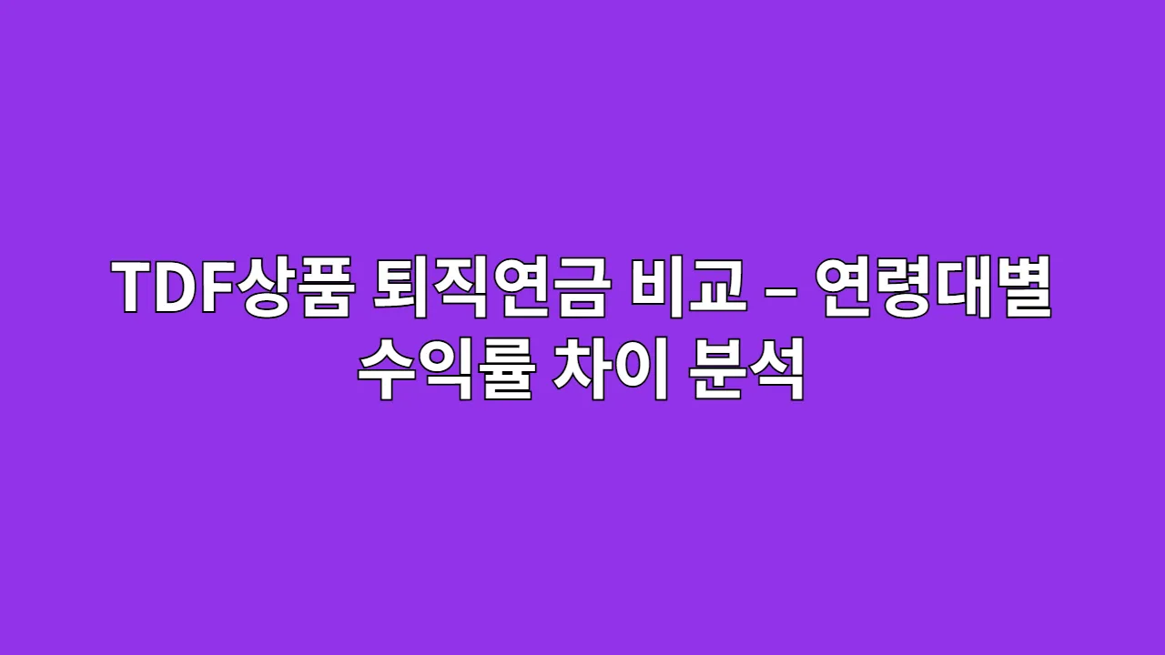 퇴직연금 TDF상품 비교 – 연령대별 수익률 차이 분석