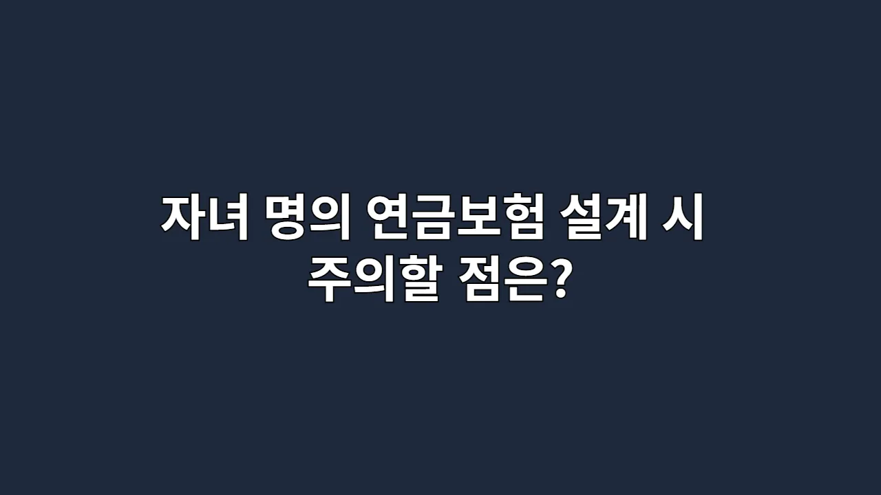 자녀 명의 연금보험 설계 시 주의할 점은?