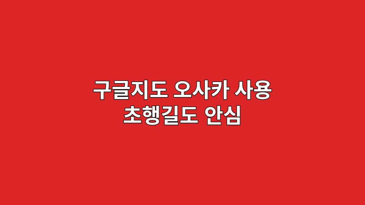 구글지도 오사카 사용 초행길도 안심
