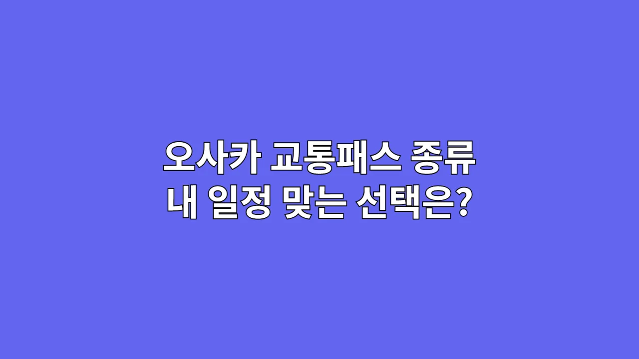 오사카 교통패스 종류 내 일정 맞는 선택은?