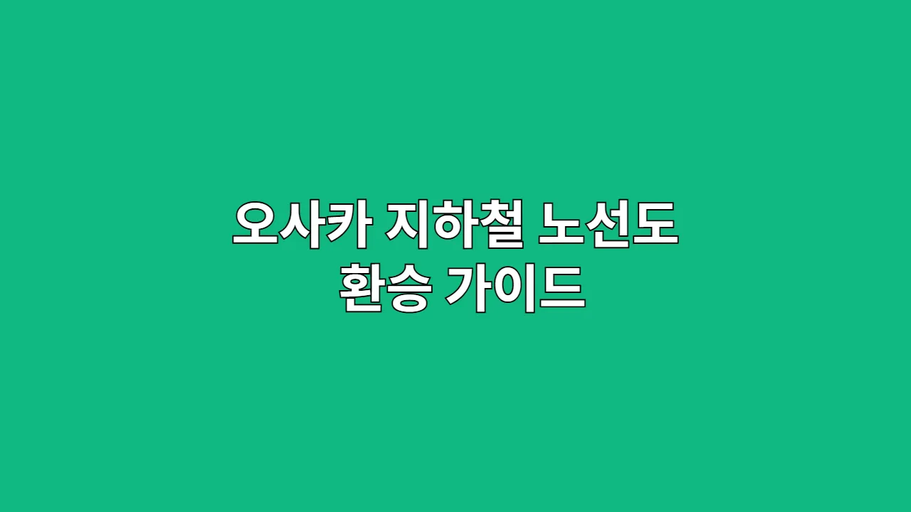 오사카 지하철 노선도 환승 가이드