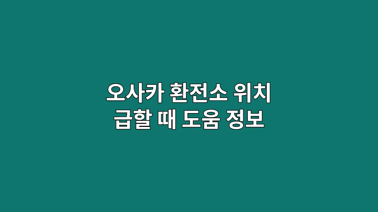오사카환전소위치급할