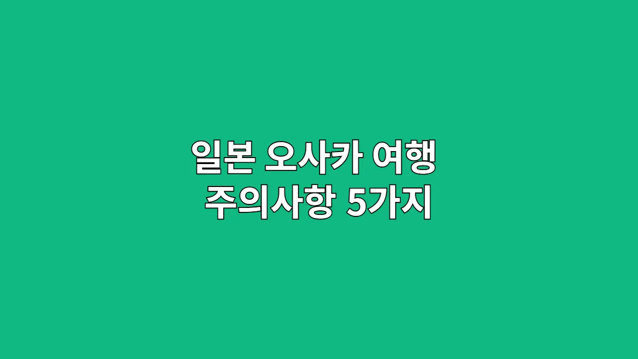 일본 오사카 여행 주의사항 5가지