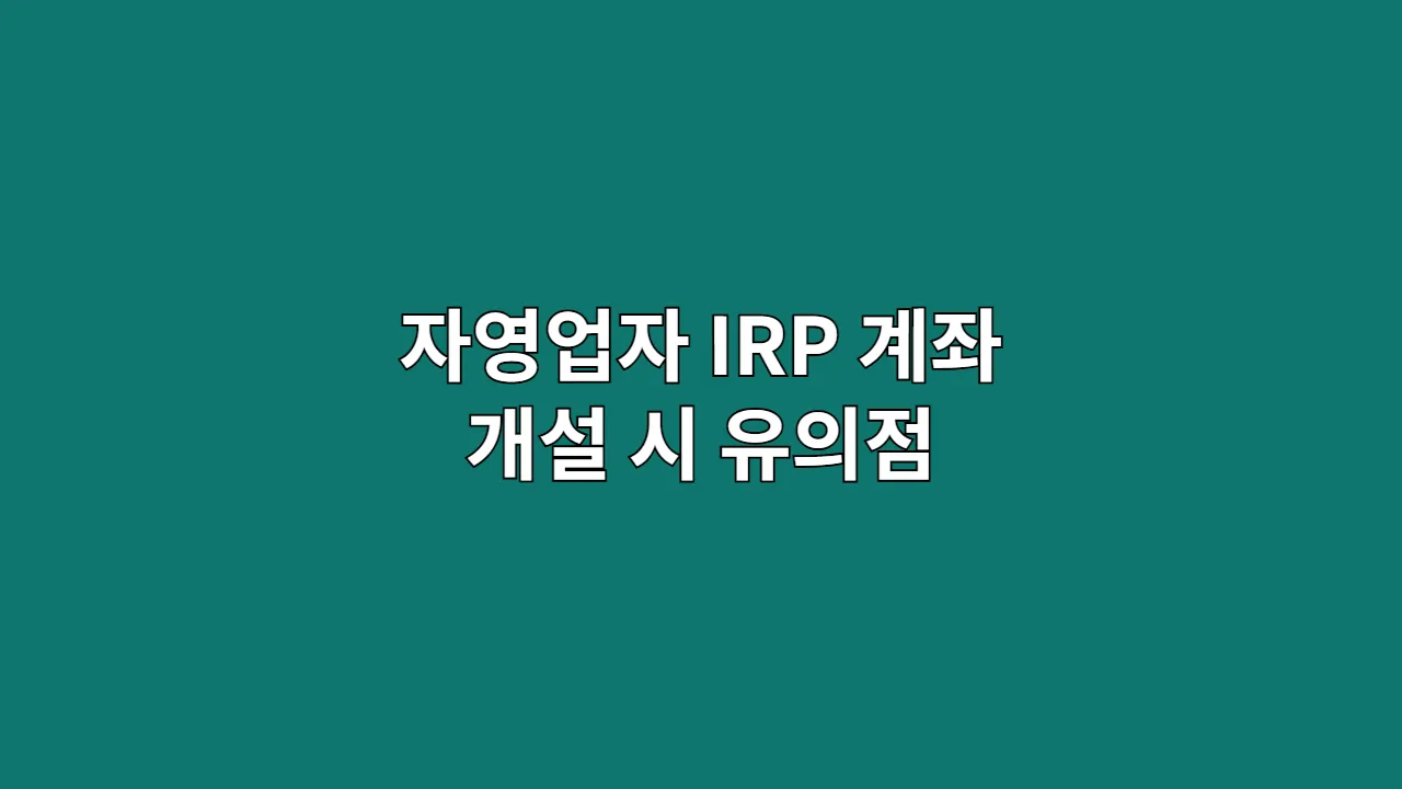자영업자 IRP 계좌 개설 시 유의점