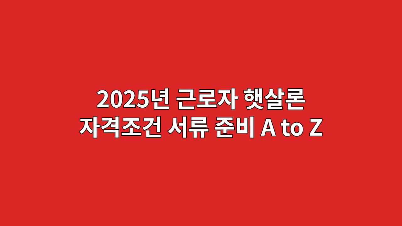 2025년 근로자 햇살론 자격조건 서류 준비 A to