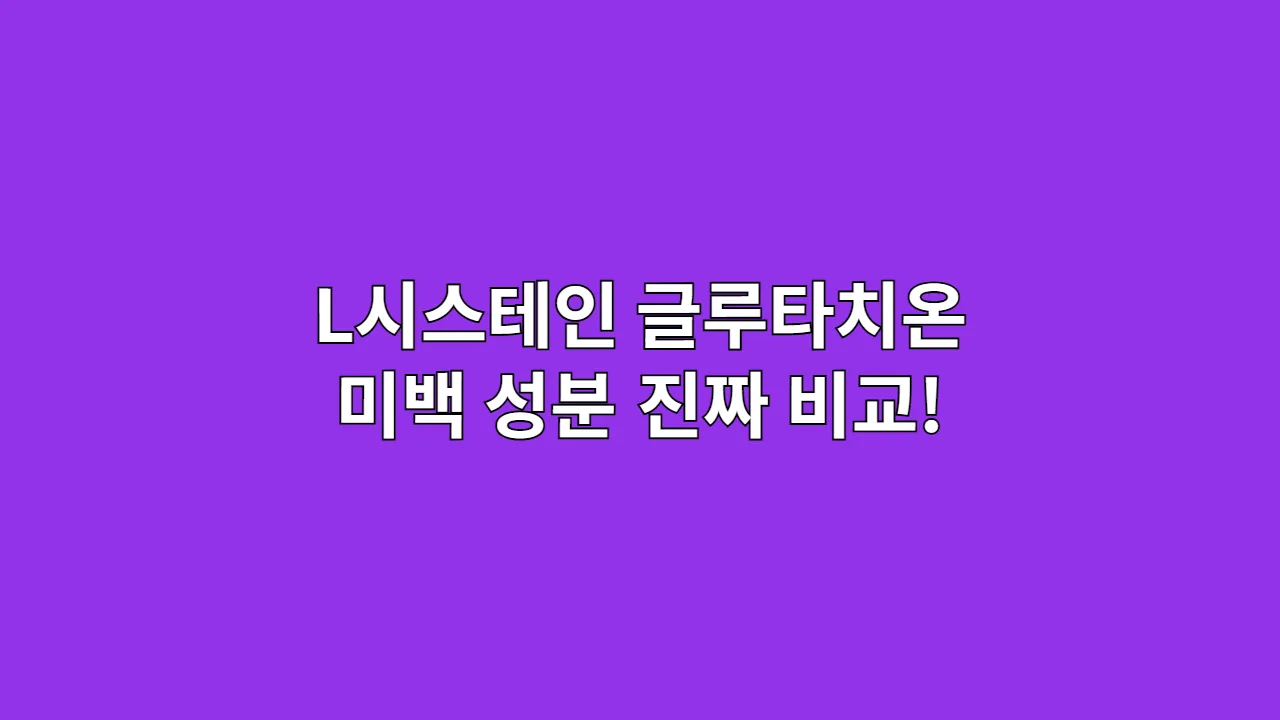L시스테인과 글루타치온, 미백 성분 진짜 비교!
