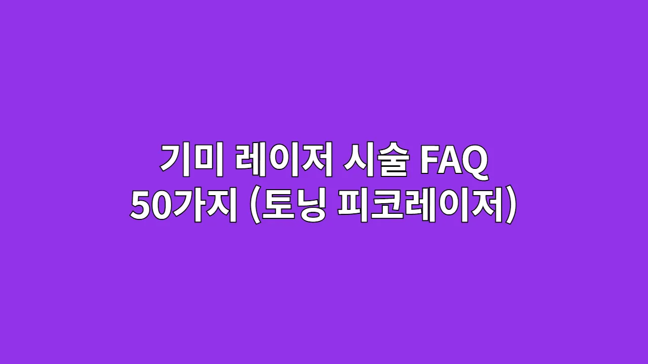 기미 레이저 시술 FAQ 50가지 (토닝 피코레이저)