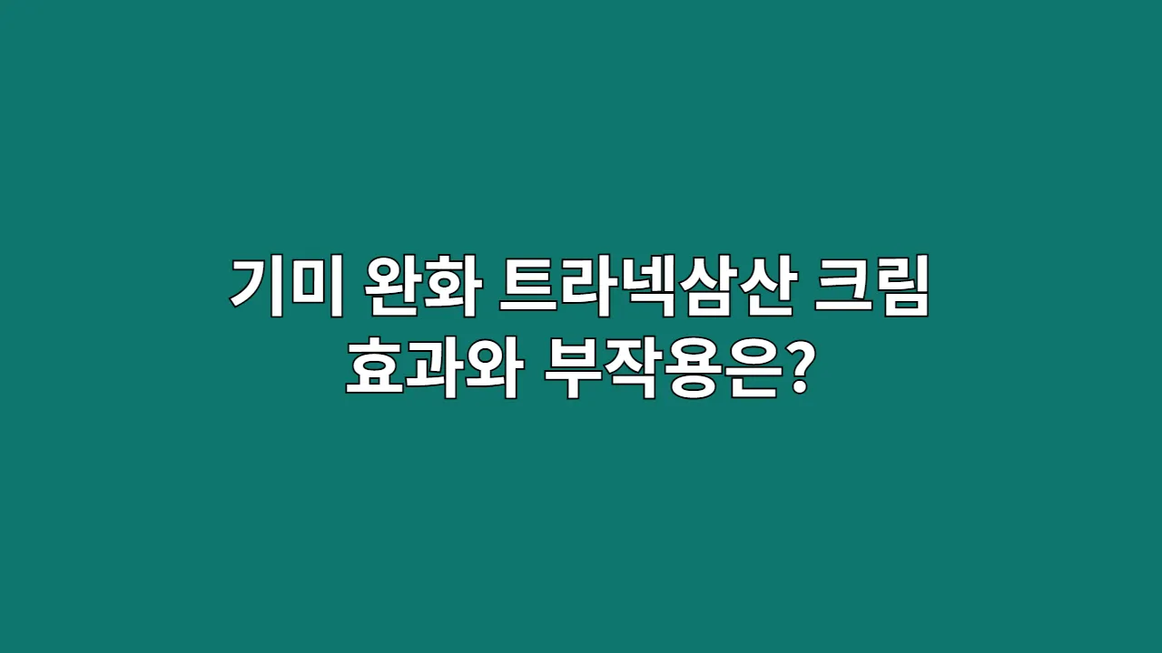 기미 완화 트라넥삼산 크림 효과와 부작용은?