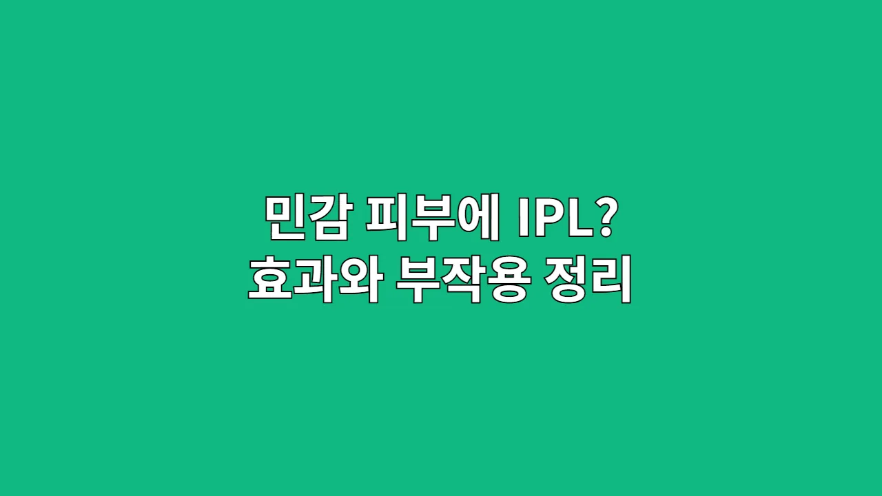 민감 피부에 IPL? 효과와 부작용 정리