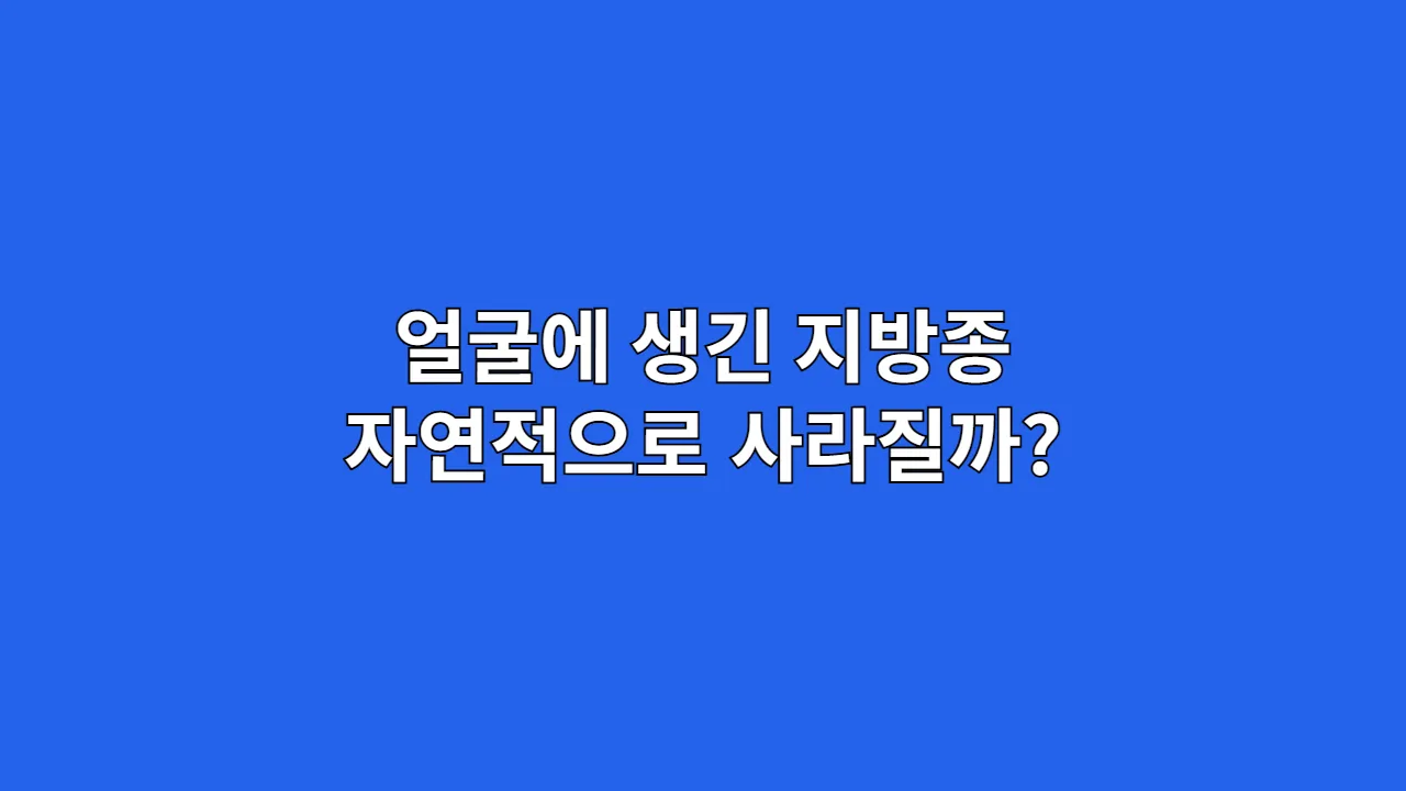 얼굴에 생긴 지방종 자연적으로 사라질까?