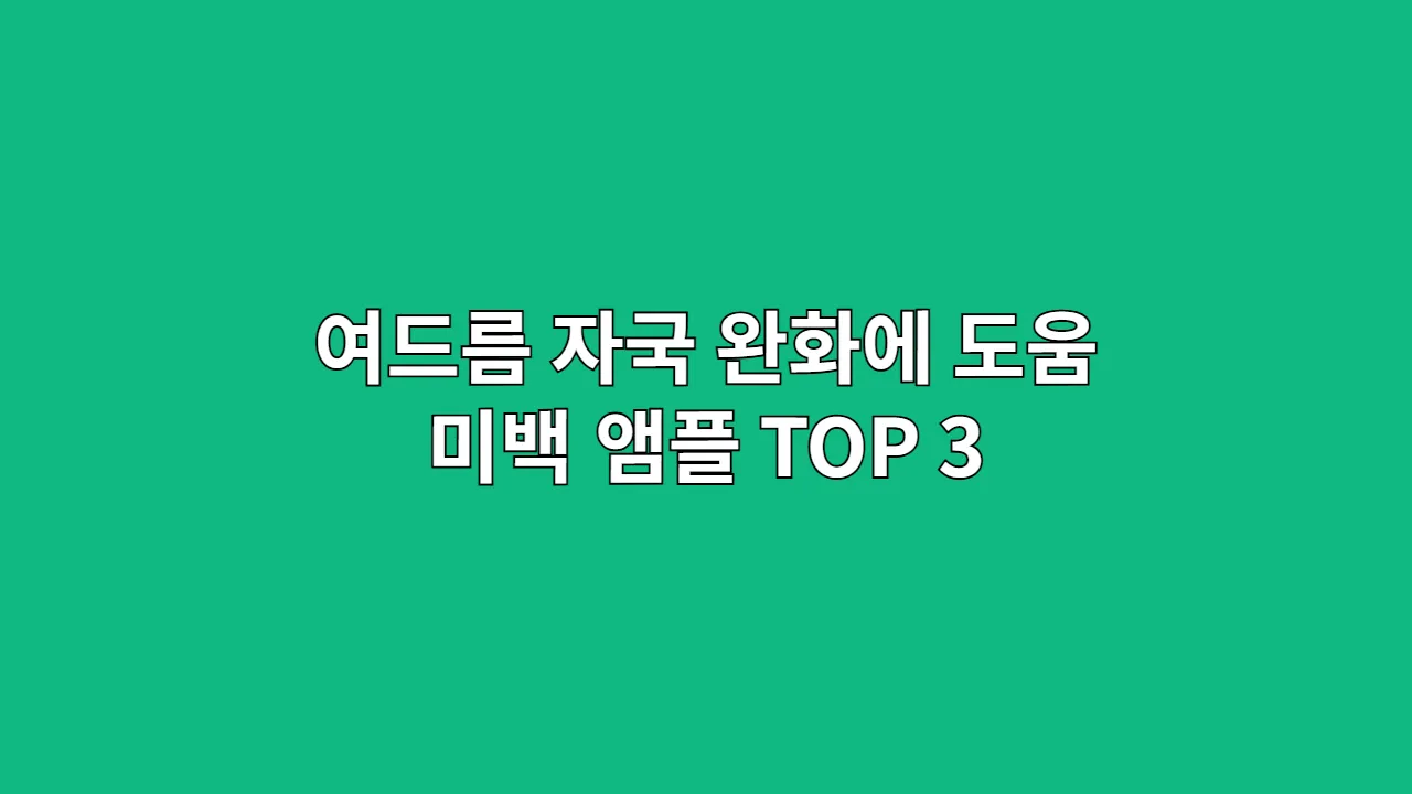 여드름 자국 완화에 도움 미백 앰플 TOP 3