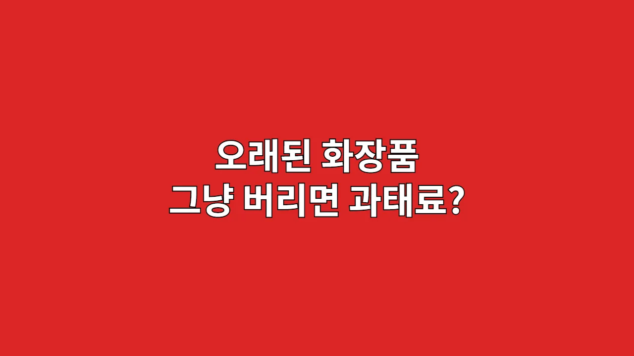 오래된 화장품 그냥 버리면 과태료?