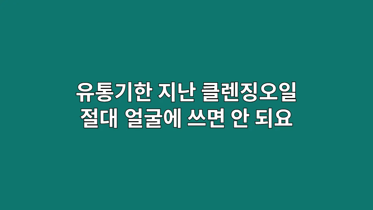 유통기한 지난 클렌징오일 절대 얼굴에 쓰면 안 되요