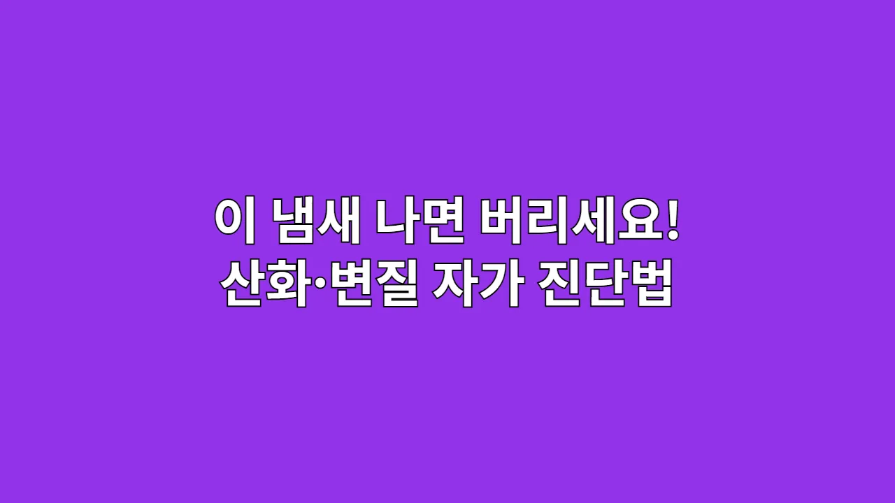 이 냄새 나면 버리세요! 산화·변질 자가 진단법