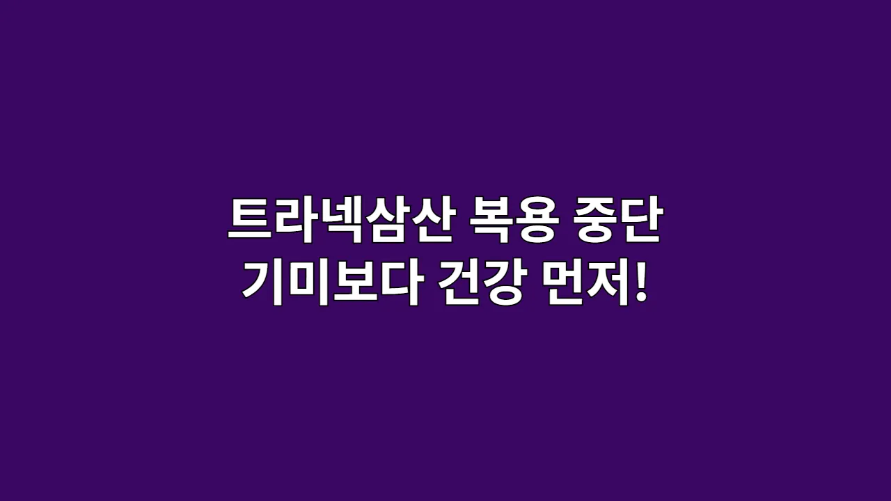 트라넥삼산 복용 중단 기미보다 건강 먼저!