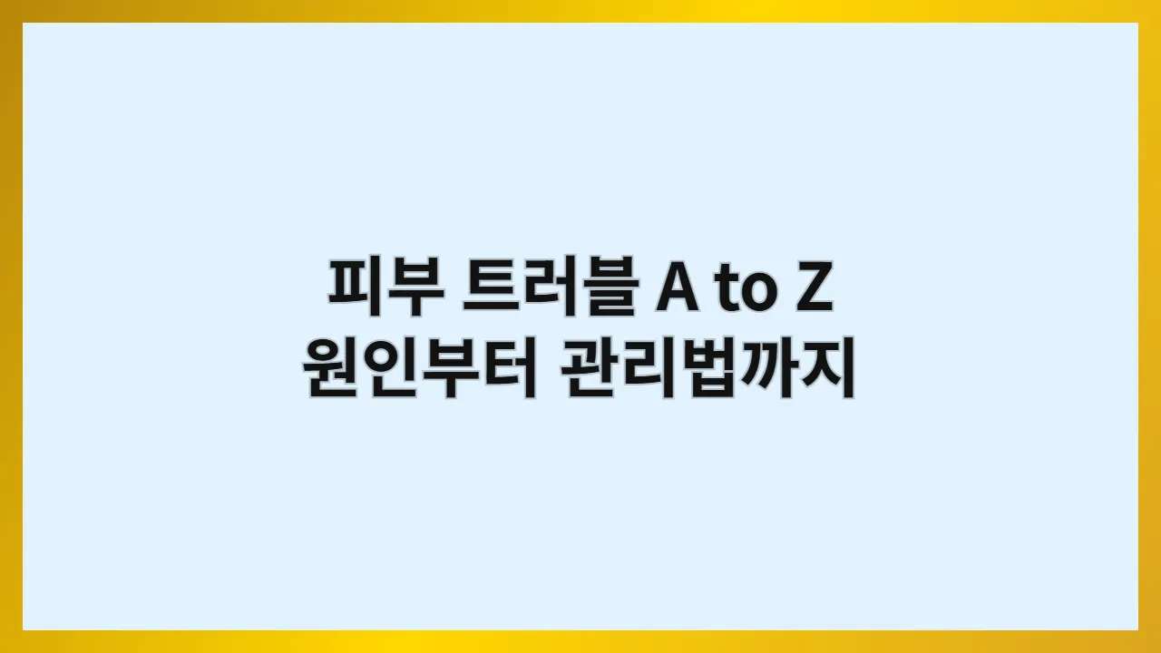 피부 트러블 A to Z: 원인부터 관리법까지 총정리