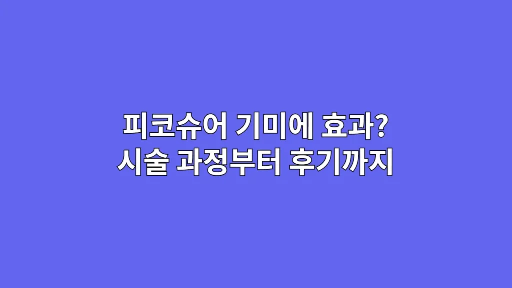 피코슈어 기미에 효과? 시술 과정부터 후기까지
