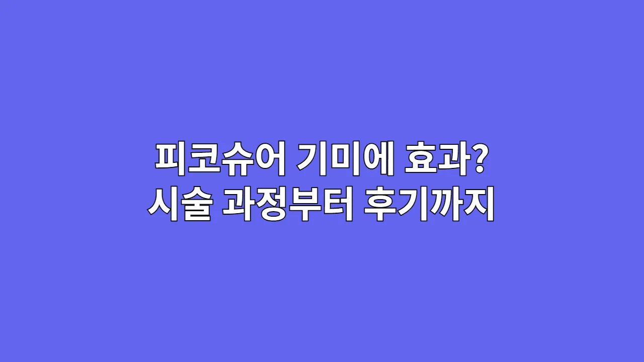 피코슈어 기미에 효과? 시술 과정부터 후기까지