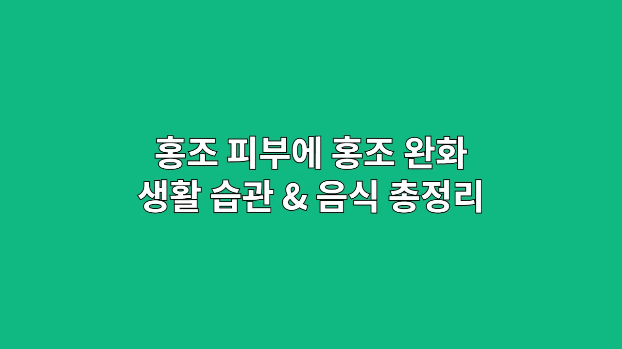 홍조 피부에 홍조 완화 생활 습관 & 음식