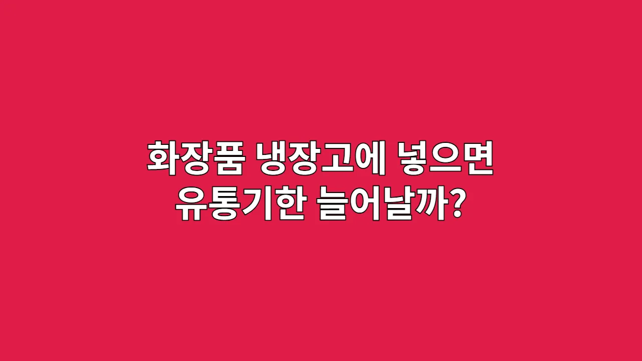 화장품 냉장고에 넣으면 유통기한 늘어날까?