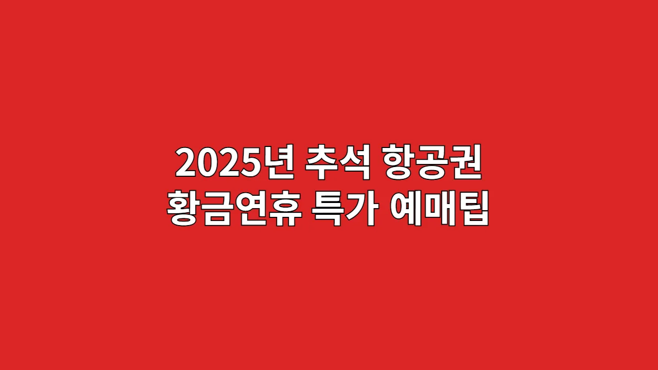 2025년 추석 항공권 황금연휴 특가 예매팁