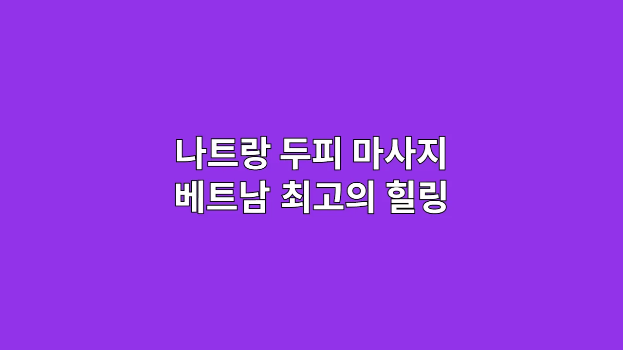 나트랑 두피 마사지 베트남 최고의 힐링