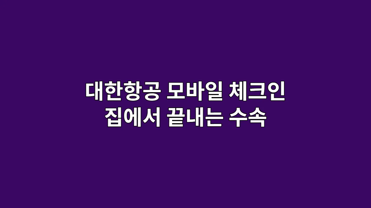 대한항공 모바일 체크인 집에서 끝내는 수속