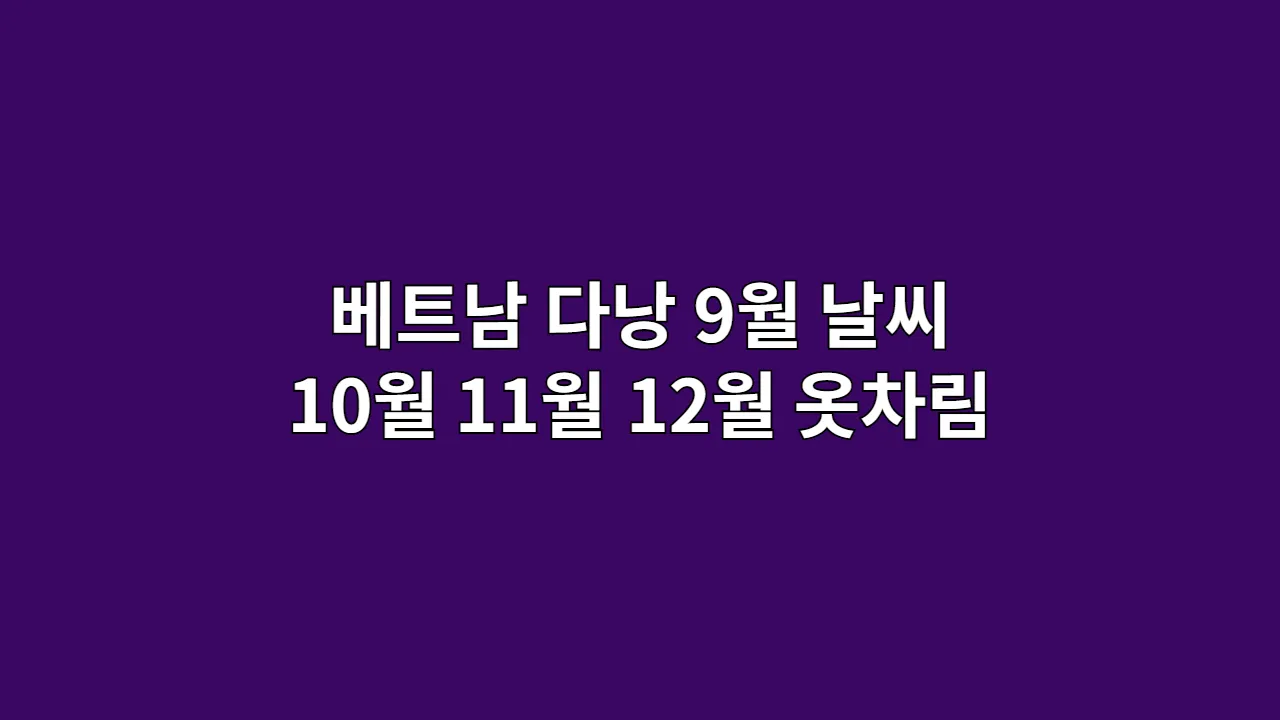 베트남 다낭 9월 날씨 10월 11월 12월 옷차림