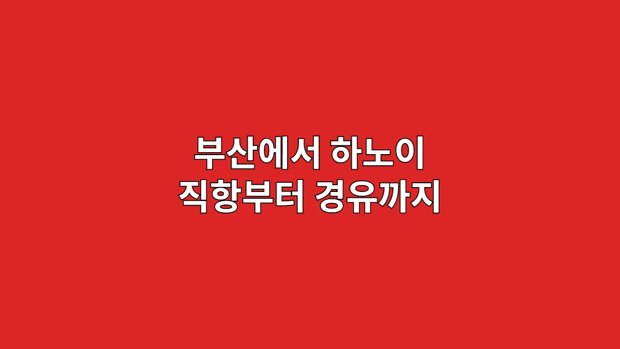 부산에서 하노이 직항부터 경유까지