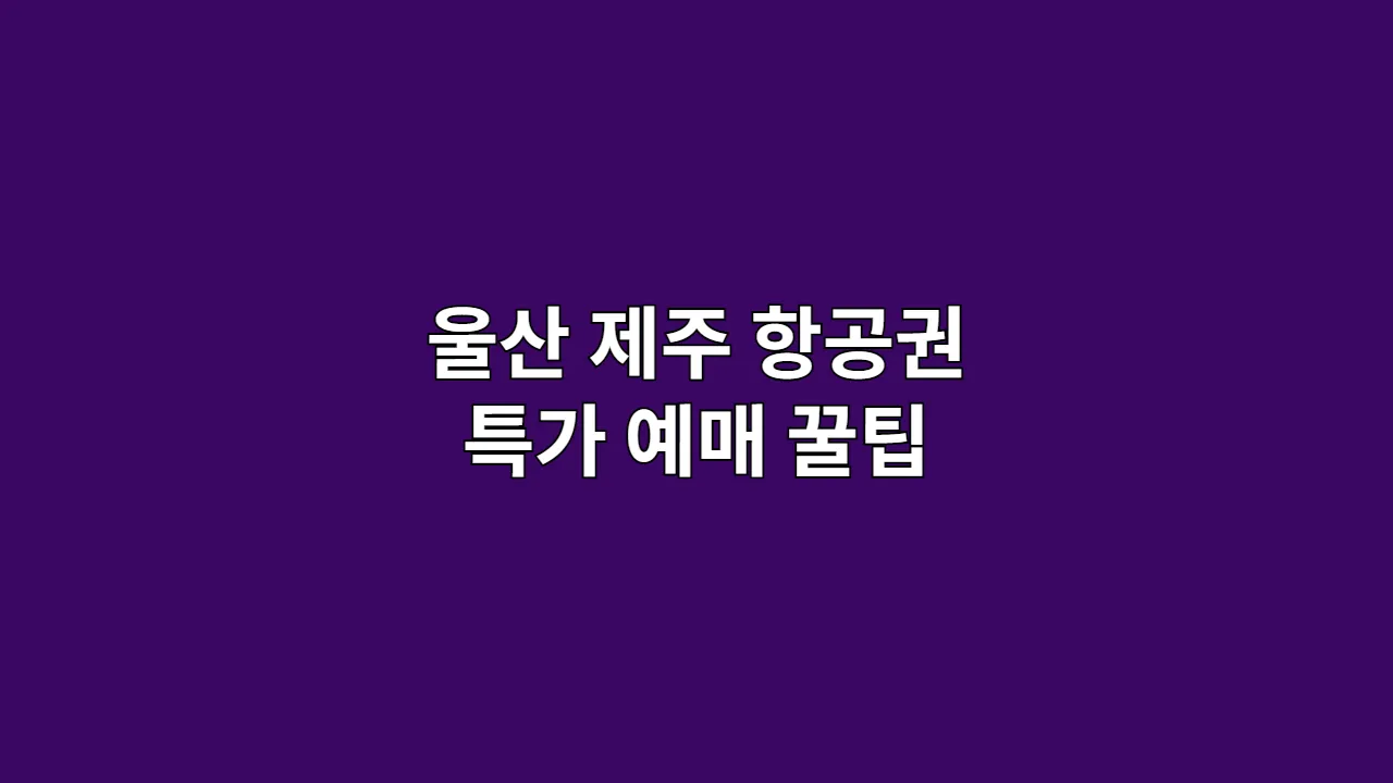 울산 제주 항공권 특가 예매 꿀팁