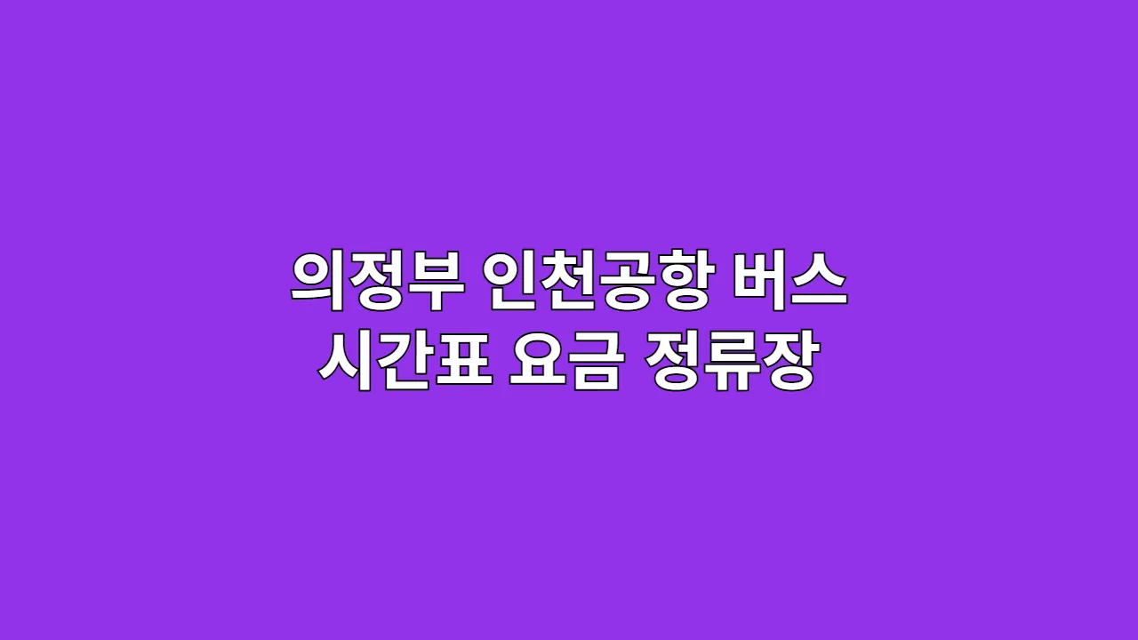 의정부 인천공항 버스 시간표 요금 정류장