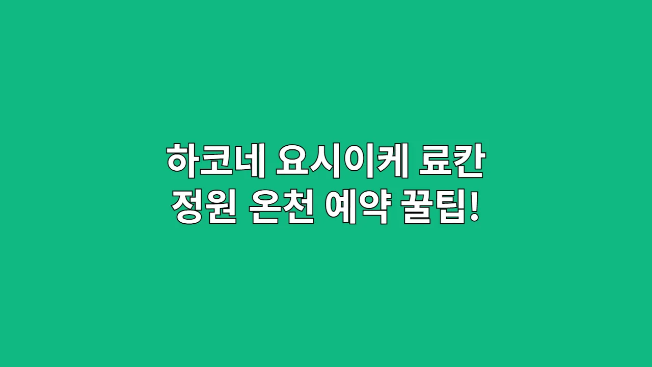 하코네 요시이케 료칸 정원 온천 예약 꿀팁!