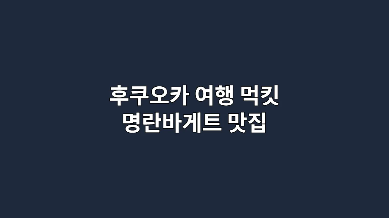 후쿠오카 여행 먹킷 명란바게트 맛집