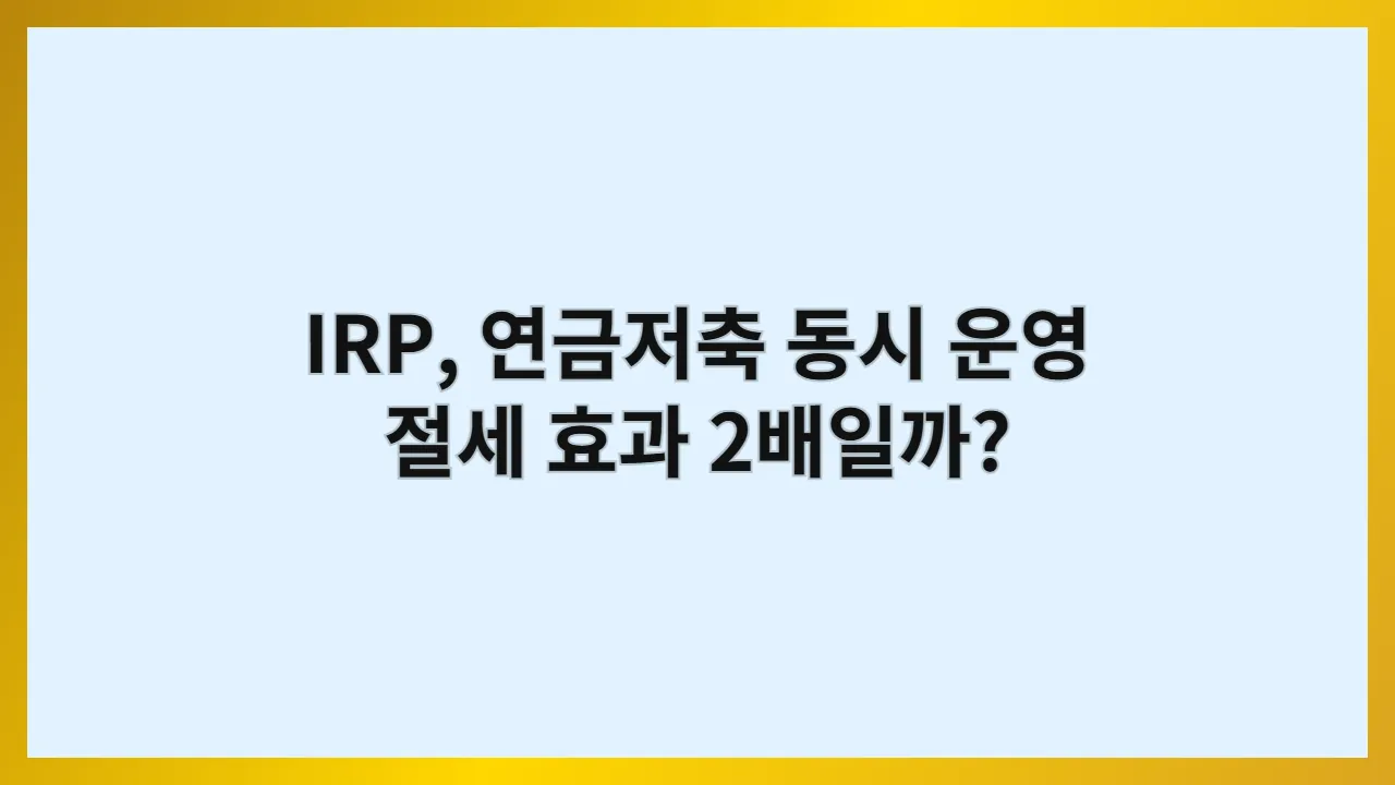 IRP와 연금저축, 함께하면 절세 효과가 두 배가 될까? (2025년 최신 개정세법 완벽 분석)