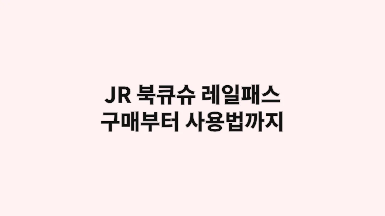 JR 북큐슈 레일패스 구매부터 사용법까지
