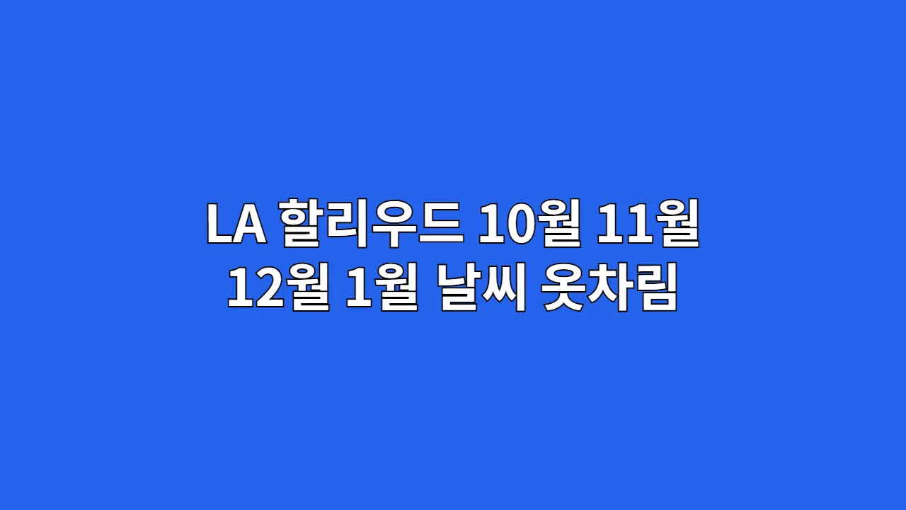LA 날씨 10월, 11월, 12월, 1월 옷차림 할리우드 완벽 분석