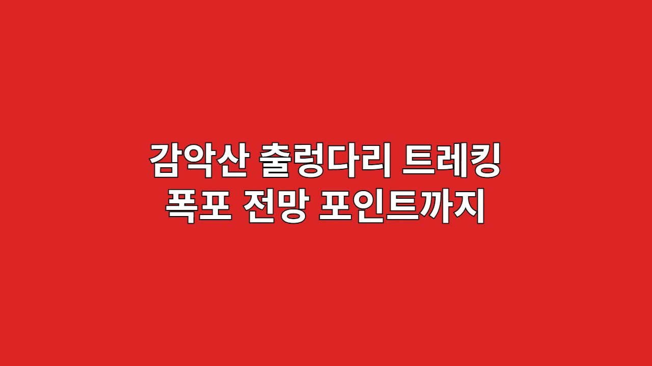 감악산 출렁다리 트레킹 코스와 폭포 전망 포인트까지, 추석·설 연휴 동선