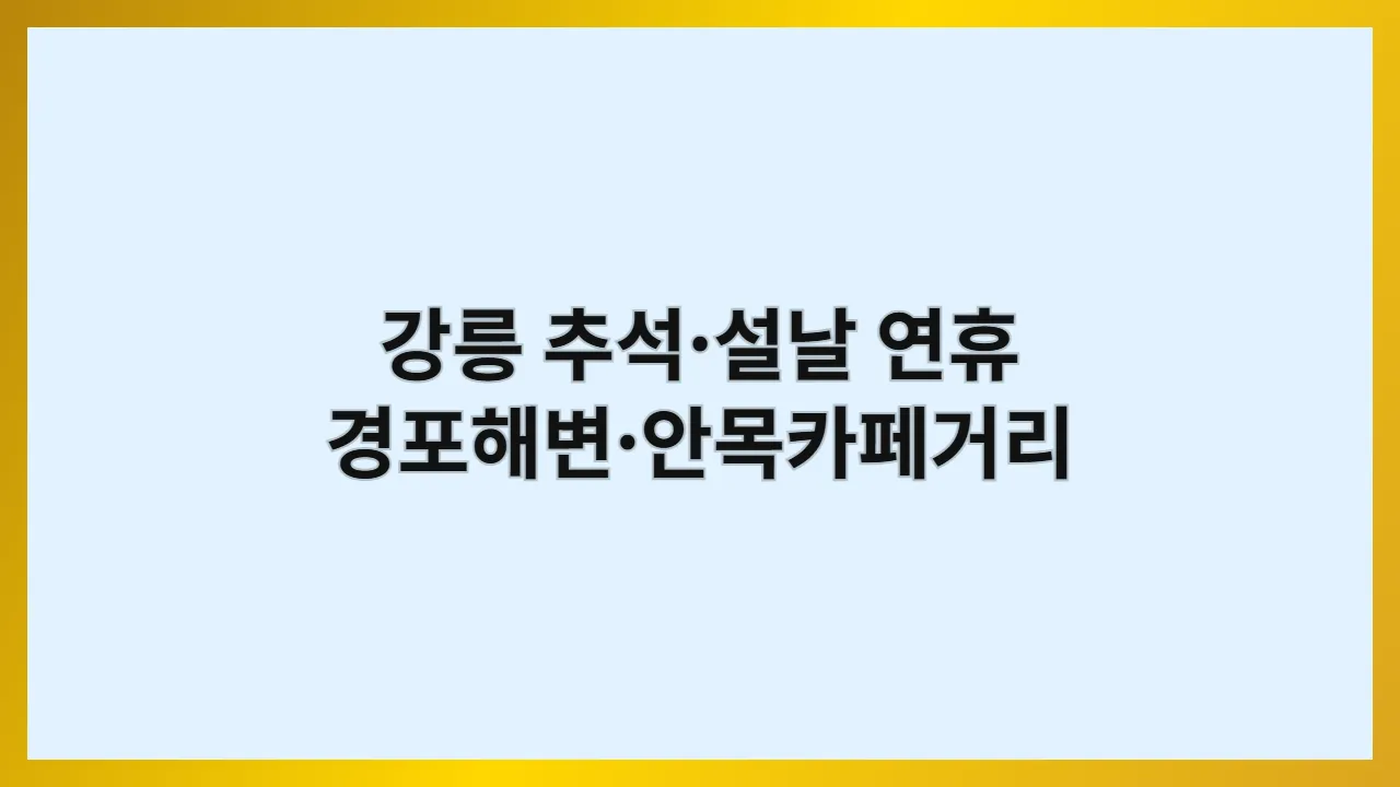 강릉 명절 연휴 여행 완벽 가이드: 경포해변부터 안목카페거리까지 현지인처럼 즐기는 7가지 방법
