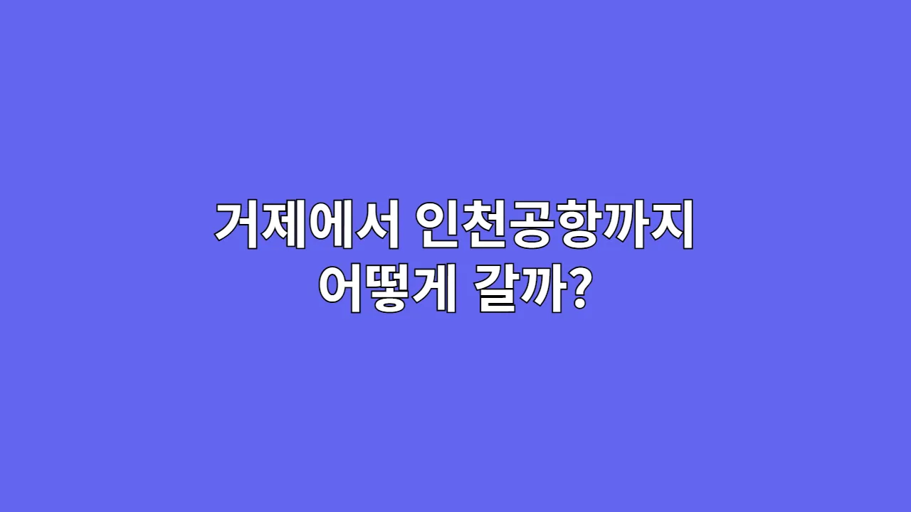 거제에서 인천공항까지 어떻게 갈까?|고속버스 + 기차 루트 가이드
