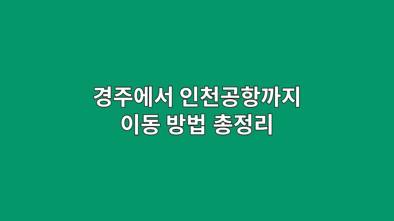 경주에서 인천공항까지 이동 방법 총정리|가장 빠르고 알뜰한 루트는?