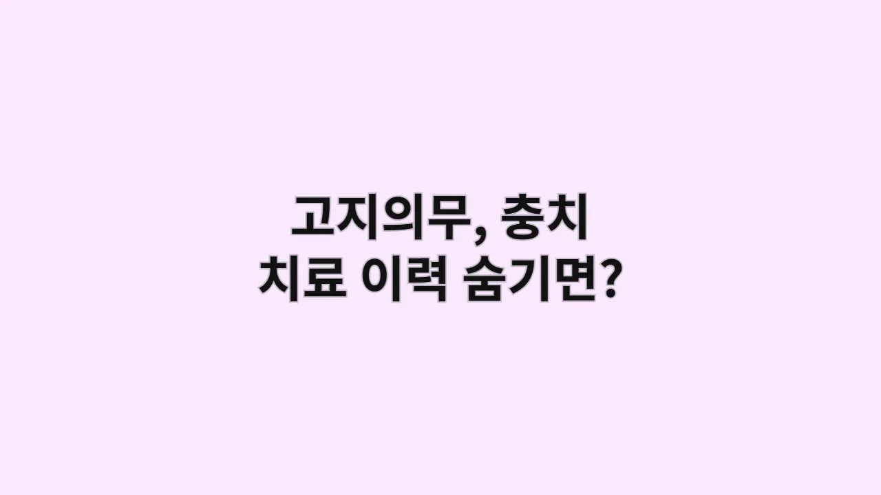 치아보험 고지의무, "충치 치료 이력 숨기면 강제 해지?" 보험 가입 거절 피하는 방법 (계약 전 알릴 의무 총정리)
