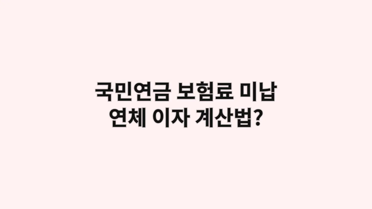 국민연금 보험료 미납 시 연체 이자 계산법 (2025년 기준)