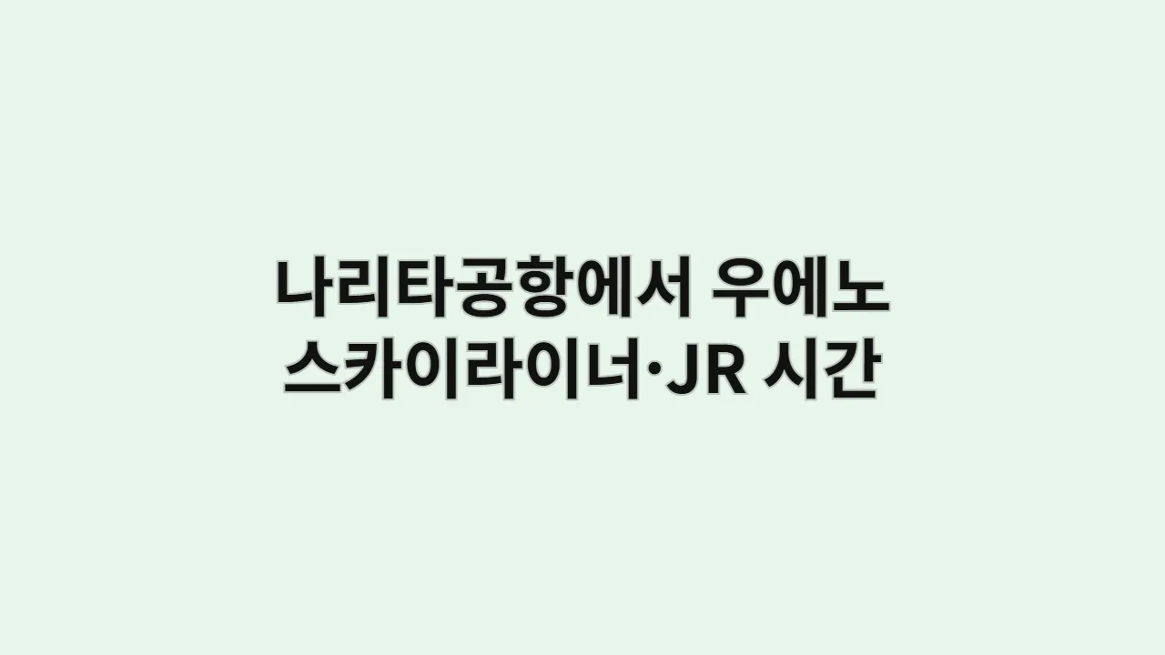 나리타공항에서 우에노까지 스카이라이너와 JR 나리타 익스프레스(N'EX) 요금 및 소요시간 비교