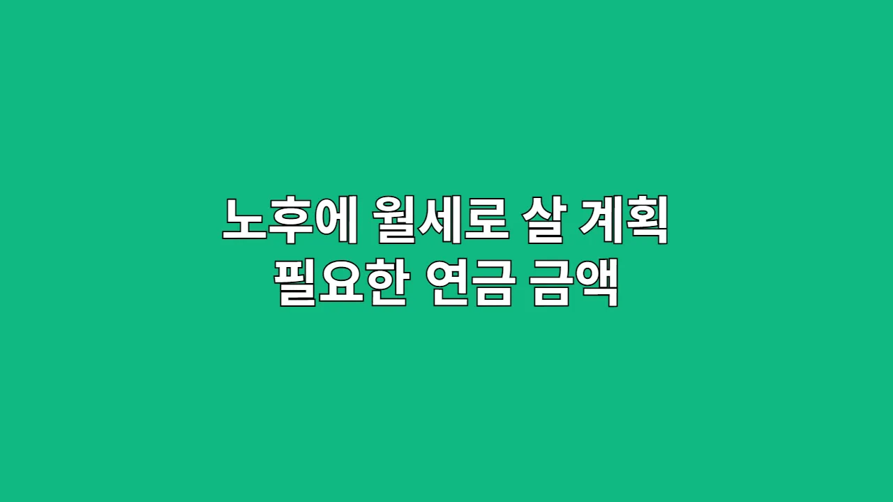 노후 월세 생활자금, 연금으로 얼마가 필요할까? (2025년 기준 현실적인 계산법)