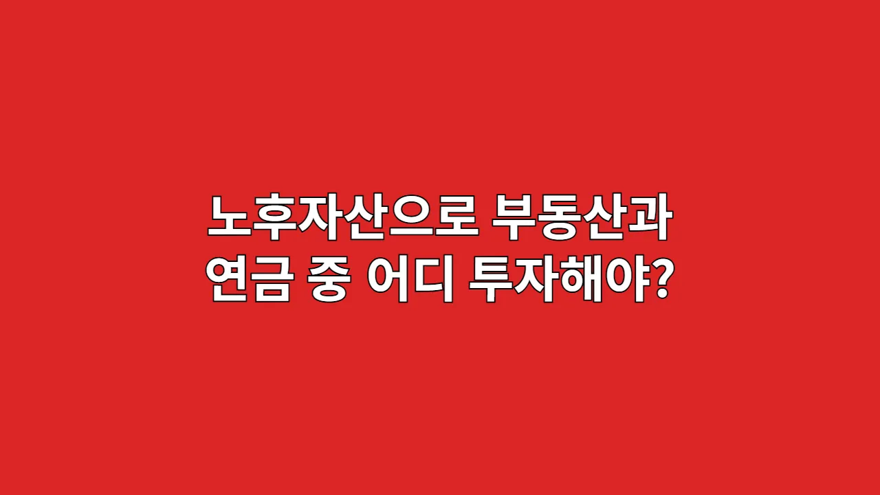 노후자산, 부동산과 연금 중 어디에 투자해야 하나요? (2025년 기준)
