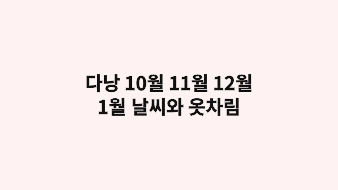 베트남 다낭 날씨 10월,11월,12월,1월 옷차림: 연인을 위한 우기 낭만 힐링 여행법 (2025년)