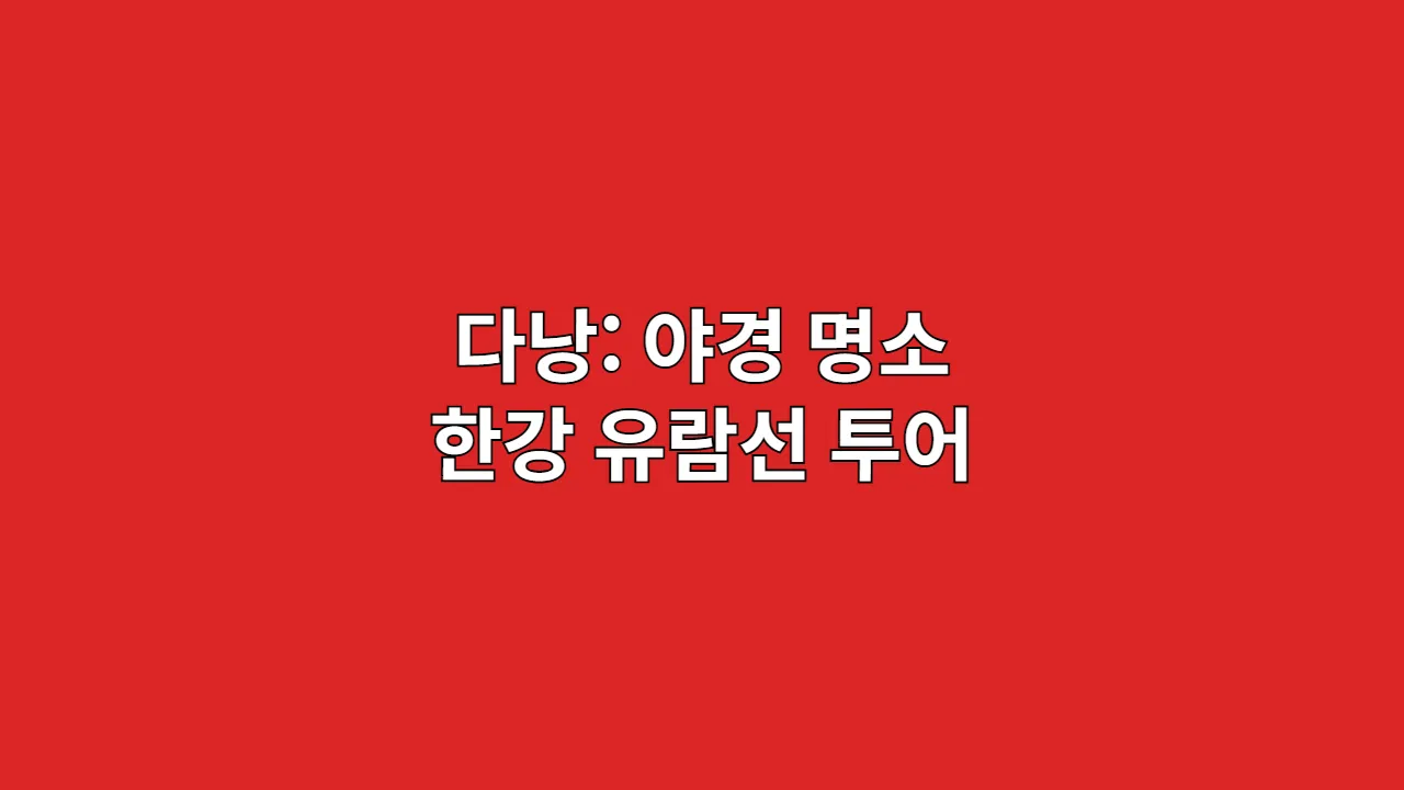 밤에 더 아름다운 다낭: 야경 명소 및 한강 유람선 투어 안내