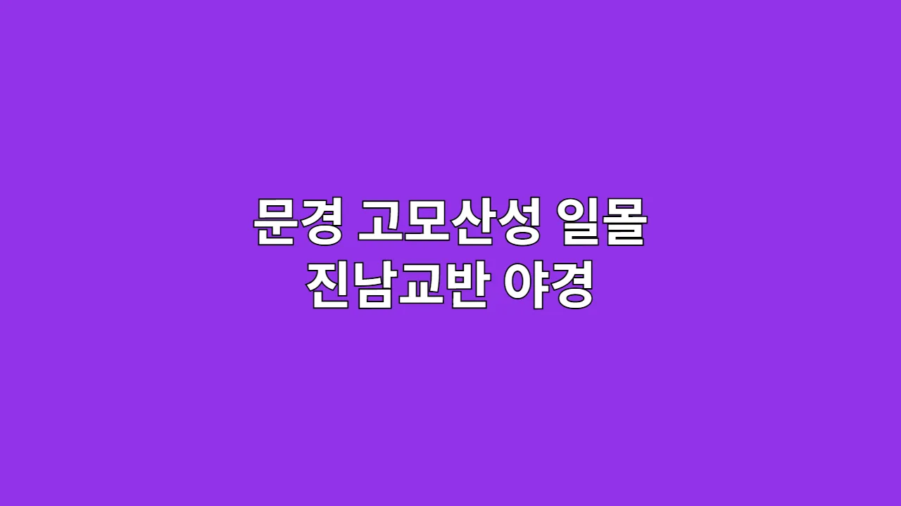 사진가를 위한 문경 출사 가이드, 고모산성 일몰과 진남교반 야경 공략법